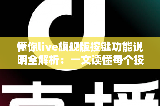 懂你live旗舰版按键功能说明全解析：一文读懂每个按键，让你的直播更专业更出彩