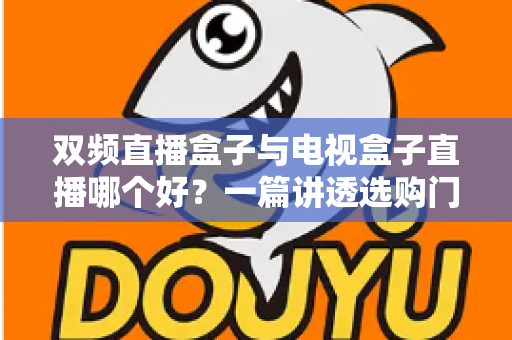 双频直播盒子与电视盒子直播哪个好？一篇讲透选购门道，帮你告别选择困难症